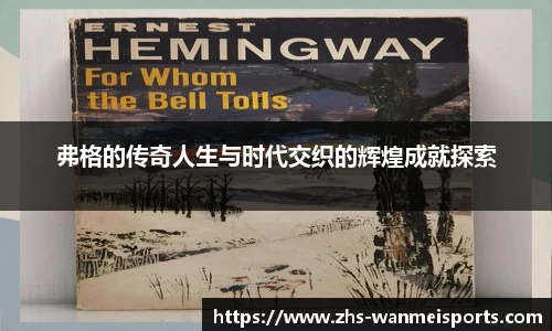 弗格的传奇人生与时代交织的辉煌成就探索