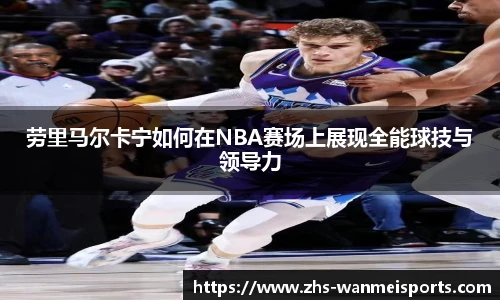 劳里马尔卡宁如何在NBA赛场上展现全能球技与领导力
