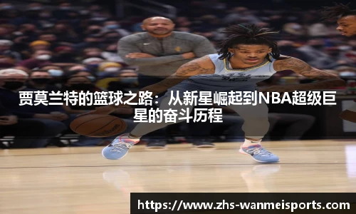 贾莫兰特的篮球之路：从新星崛起到NBA超级巨星的奋斗历程