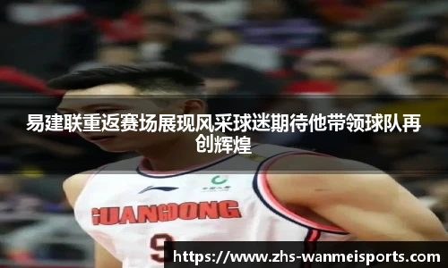 易建联重返赛场展现风采球迷期待他带领球队再创辉煌
