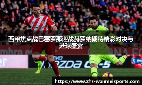 西甲焦点战巴塞罗那迎战赫罗纳期待精彩对决与进球盛宴