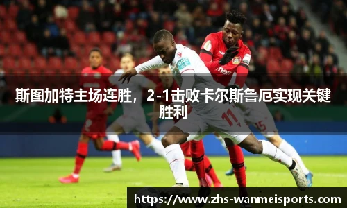 斯图加特主场连胜，2-1击败卡尔斯鲁厄实现关键胜利