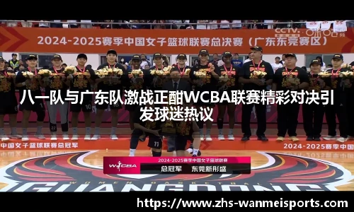 八一队与广东队激战正酣WCBA联赛精彩对决引发球迷热议