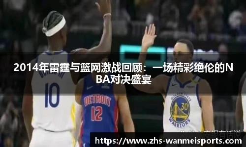 2014年雷霆与篮网激战回顾：一场精彩绝伦的NBA对决盛宴