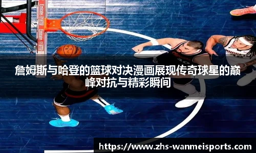 詹姆斯与哈登的篮球对决漫画展现传奇球星的巅峰对抗与精彩瞬间