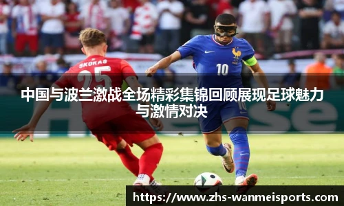 中国与波兰激战全场精彩集锦回顾展现足球魅力与激情对决
