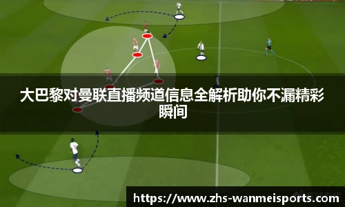 大巴黎对曼联直播频道信息全解析助你不漏精彩瞬间