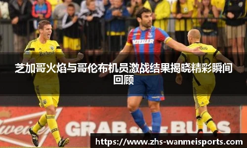 芝加哥火焰与哥伦布机员激战结果揭晓精彩瞬间回顾