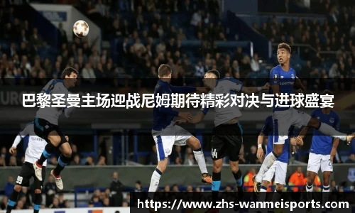 巴黎圣曼主场迎战尼姆期待精彩对决与进球盛宴